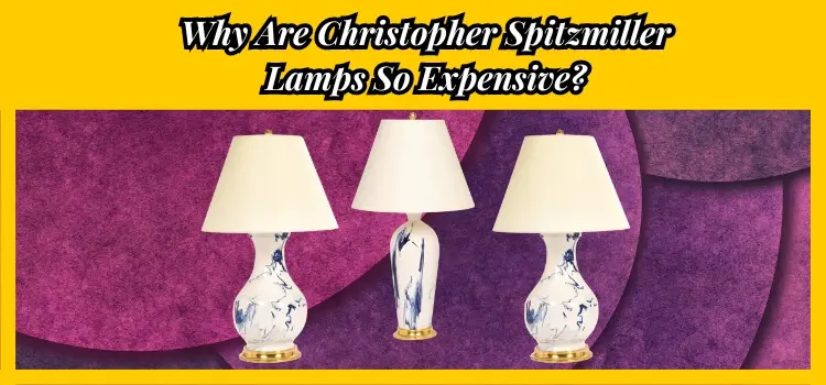 Why Are Christopher Spitzmiller Lamps So Expensive?